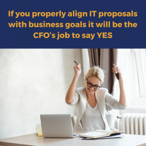 If you properly align IT proposals with business goals it will be the CFO’s job to say YES
